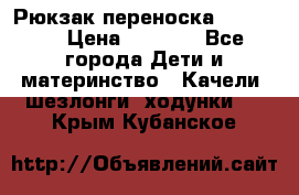  Рюкзак переноска Babyjorn › Цена ­ 5 000 - Все города Дети и материнство » Качели, шезлонги, ходунки   . Крым,Кубанское